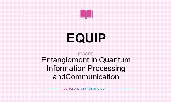 What does EQUIP mean? It stands for Entanglement in Quantum Information Processing andCommunication
