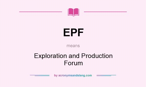 What does EPF mean? It stands for Exploration and Production Forum