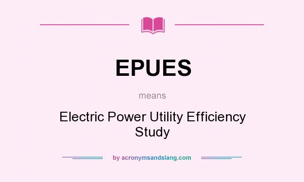 What does EPUES mean? It stands for Electric Power Utility Efficiency Study