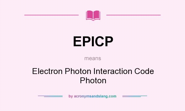 What does EPICP mean? It stands for Electron Photon Interaction Code Photon