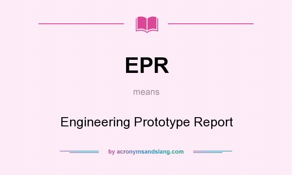 What does EPR mean? It stands for Engineering Prototype Report