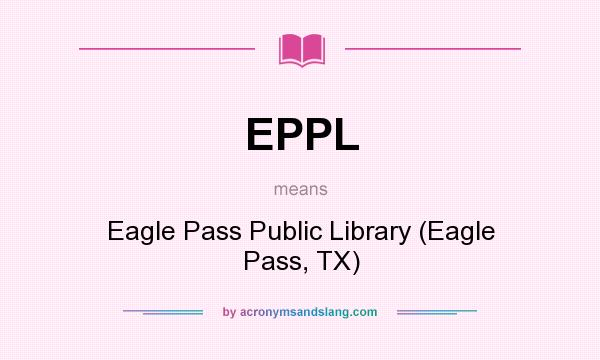 What does EPPL mean? It stands for Eagle Pass Public Library (Eagle Pass, TX)