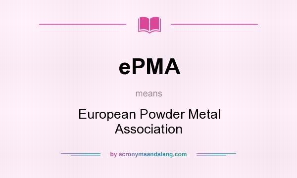 What does ePMA mean? It stands for European Powder Metal Association
