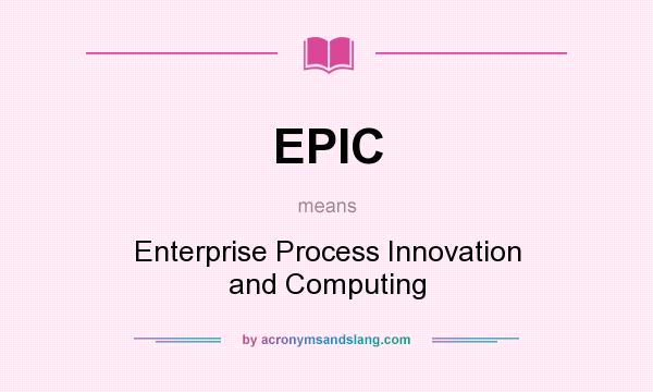 What does EPIC mean? It stands for Enterprise Process Innovation and Computing