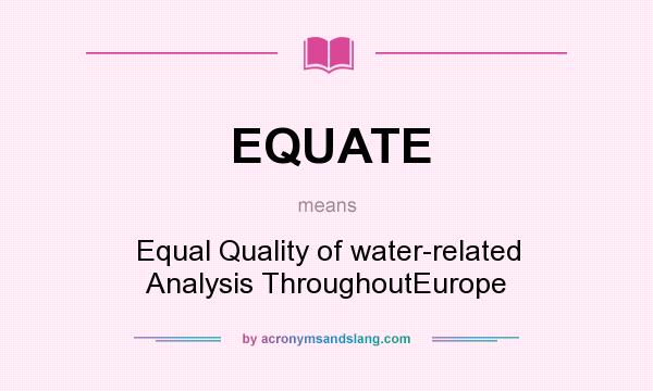What does EQUATE mean? It stands for Equal Quality of water-related Analysis ThroughoutEurope