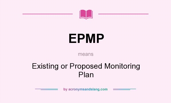 What does EPMP mean? It stands for Existing or Proposed Monitoring Plan