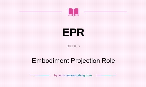 What does EPR mean? It stands for Embodiment Projection Role