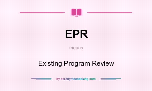 What does EPR mean? It stands for Existing Program Review