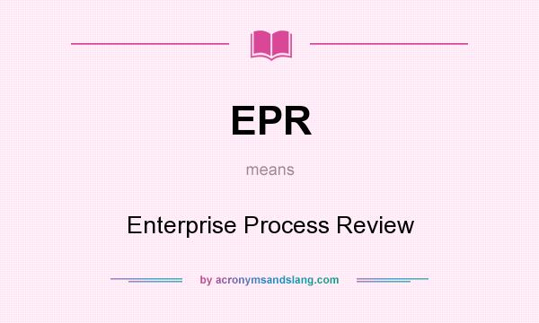 What does EPR mean? It stands for Enterprise Process Review