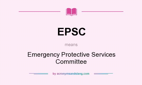What does EPSC mean? It stands for Emergency Protective Services Committee