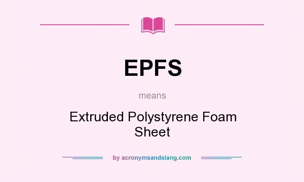 What does EPFS mean? It stands for Extruded Polystyrene Foam Sheet