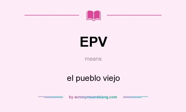 What does EPV mean? It stands for el pueblo viejo