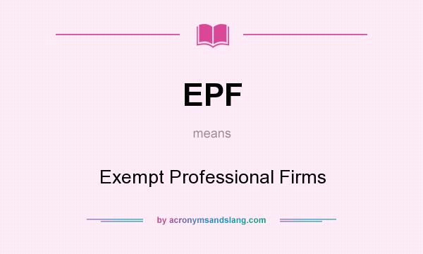 What does EPF mean? It stands for Exempt Professional Firms