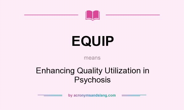 What does EQUIP mean? It stands for Enhancing Quality Utilization in Psychosis