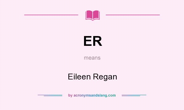 What does ER mean? It stands for Eileen Regan