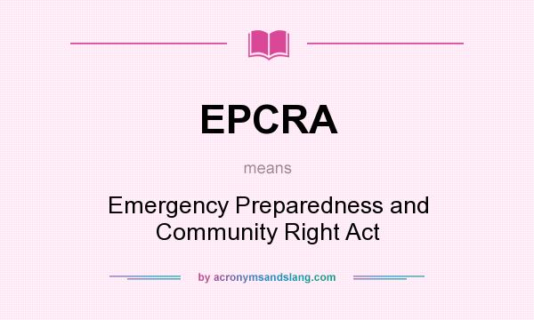 What does EPCRA mean? It stands for Emergency Preparedness and Community Right Act
