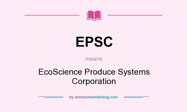What does EPSC mean? It stands for EcoScience Produce Systems Corporation