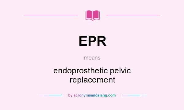 What does EPR mean? It stands for endoprosthetic pelvic replacement