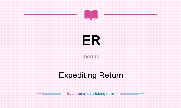 What does ER mean? It stands for Expediting Return