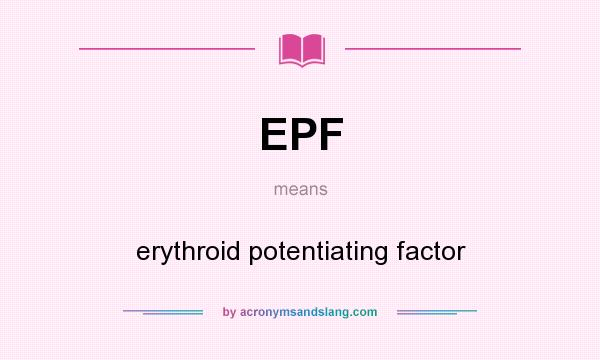 What does EPF mean? It stands for erythroid potentiating factor