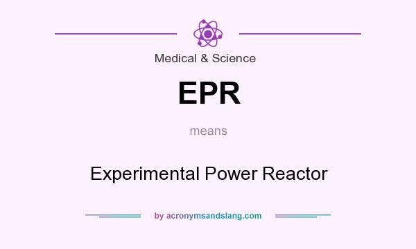 What does EPR mean? It stands for Experimental Power Reactor
