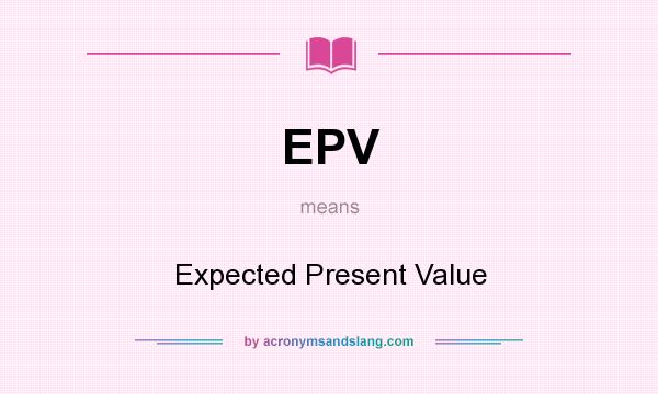 What does EPV mean? It stands for Expected Present Value