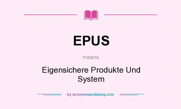 What does EPUS mean? It stands for Eigensichere Produkte Und System