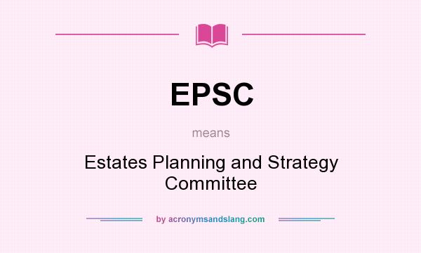 What does EPSC mean? It stands for Estates Planning and Strategy Committee