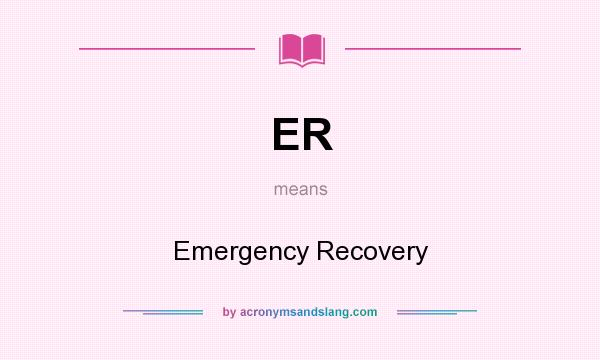 What does ER mean? It stands for Emergency Recovery