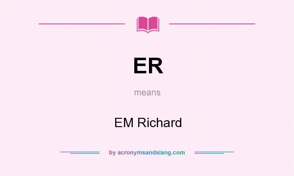What does ER mean? It stands for EM Richard
