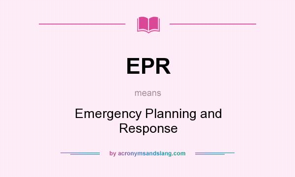 What does EPR mean? It stands for Emergency Planning and Response