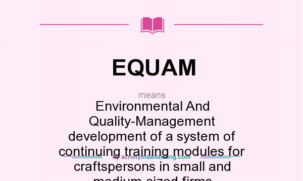 What does EQUAM mean? It stands for Environmental And Quality-Management development of a system of continuing training modules for craftspersons in small and medium-sized firms