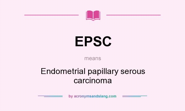 What does EPSC mean? It stands for Endometrial papillary serous carcinoma