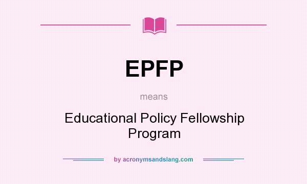 What does EPFP mean? It stands for Educational Policy Fellowship Program