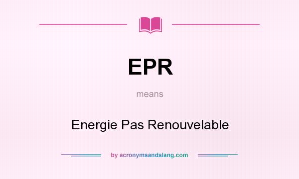 What does EPR mean? It stands for Energie Pas Renouvelable