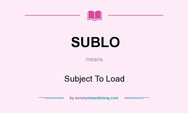 What does SUBLO mean? It stands for Subject To Load