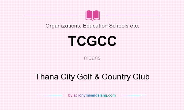 What does TCGCC mean? It stands for Thana City Golf & Country Club