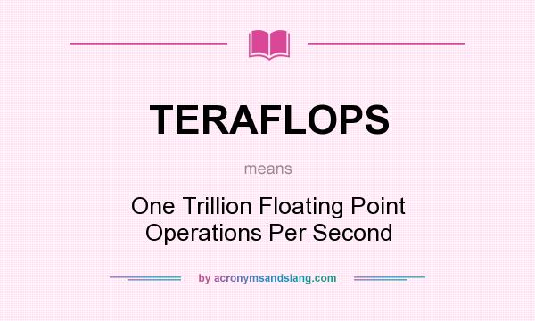 What does TERAFLOPS mean? It stands for One Trillion Floating Point Operations Per Second