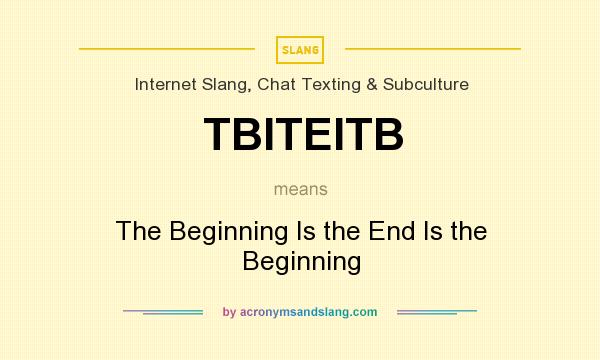 What does TBITEITB mean? It stands for The Beginning Is the End Is the Beginning