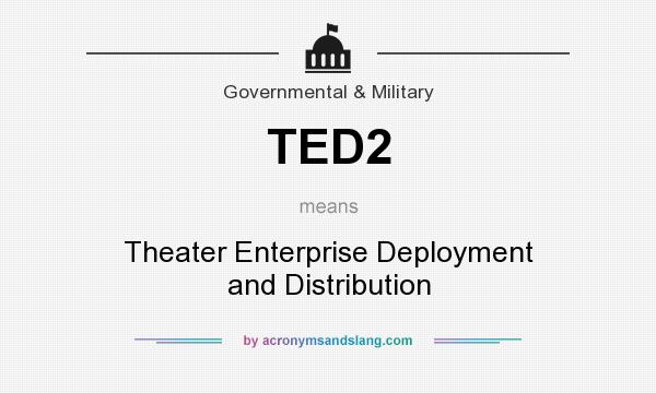 What does TED2 mean? It stands for Theater Enterprise Deployment and Distribution