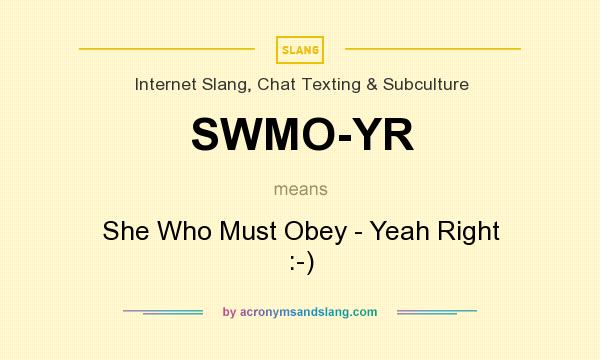What does SWMO-YR mean? It stands for She Who Must Obey - Yeah Right :-)