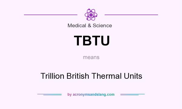 What does TBTU mean? It stands for Trillion British Thermal Units