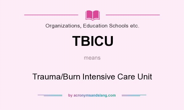 What does TBICU mean? It stands for Trauma/Burn Intensive Care Unit