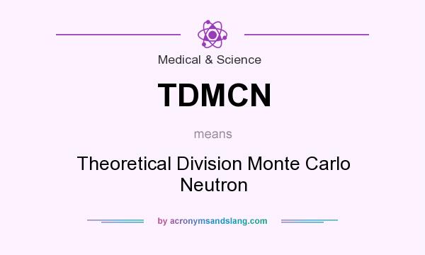 What does TDMCN mean? It stands for Theoretical Division Monte Carlo Neutron