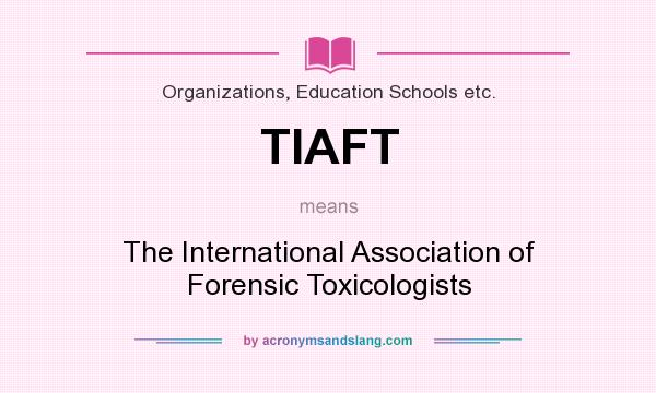 What does TIAFT mean? It stands for The International Association of Forensic Toxicologists