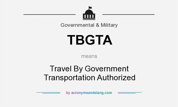 What does TBGTA mean? It stands for Travel By Government Transportation Authorized
