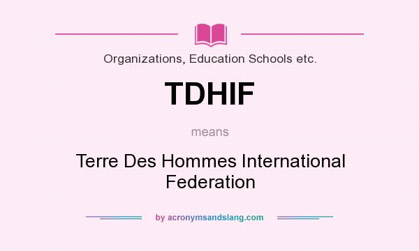 What does TDHIF mean? It stands for Terre Des Hommes International Federation