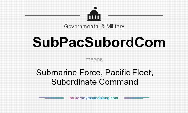 What does SubPacSubordCom mean? It stands for Submarine Force, Pacific Fleet, Subordinate Command