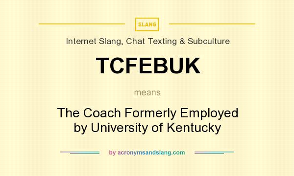 What does TCFEBUK mean? It stands for The Coach Formerly Employed by University of Kentucky