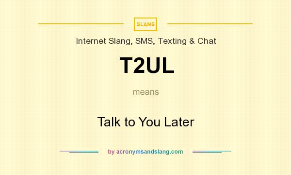What does T2UL mean? It stands for Talk to You Later